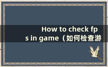 How to check fps in game（如何检查游戏中的fps）